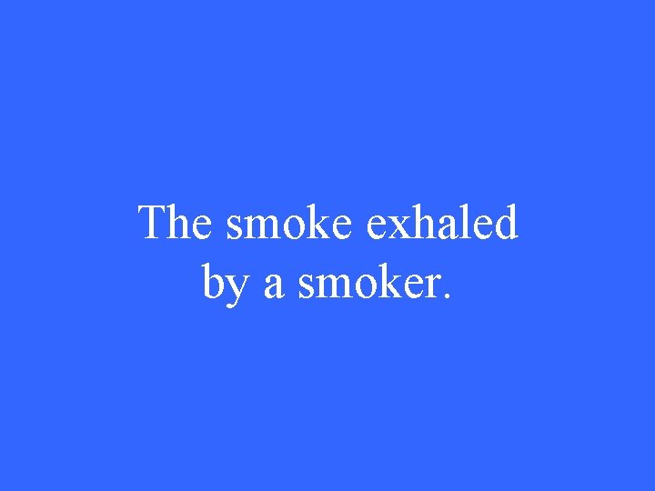 The smoke exhaled by a smoker. 