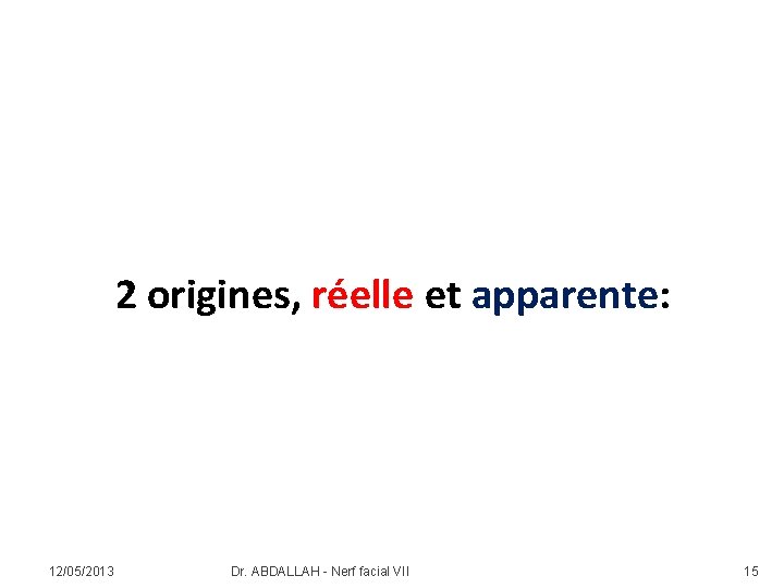 2 origines, réelle et apparente: 12/05/2013 Dr. ABDALLAH - Nerf facial VII 15 