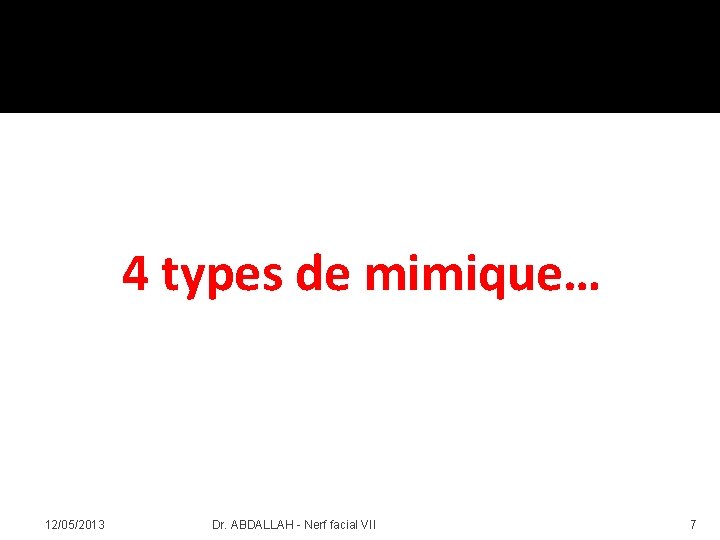 4 types de mimique… 12/05/2013 Dr. ABDALLAH - Nerf facial VII 7 