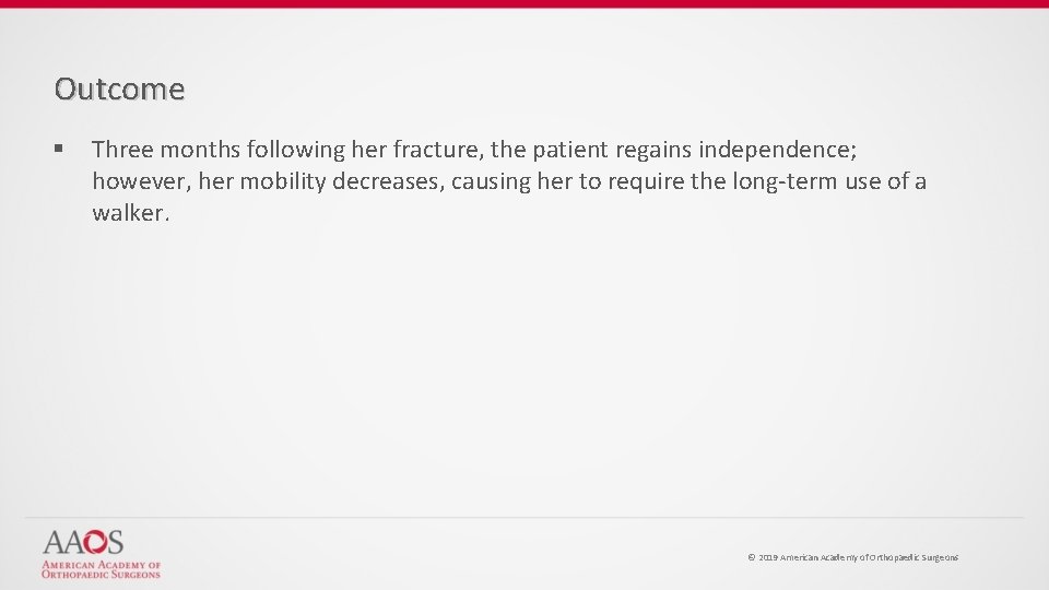 Outcome § Three months following her fracture, the patient regains independence; however, her mobility