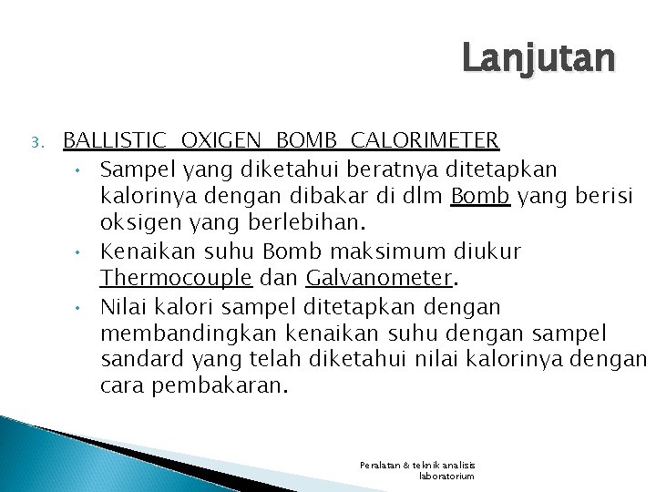 Lanjutan 3. BALLISTIC OXIGEN BOMB CALORIMETER • Sampel yang diketahui beratnya ditetapkan kalorinya dengan