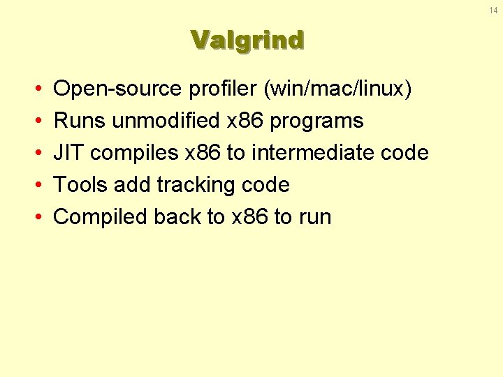 14 Valgrind • • • Open-source profiler (win/mac/linux) Runs unmodified x 86 programs JIT