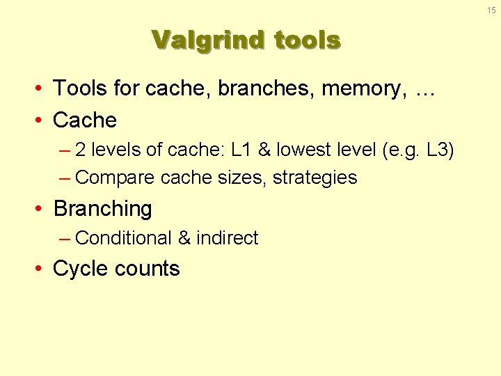 15 Valgrind tools • Tools for cache, branches, memory, … • Cache – 2