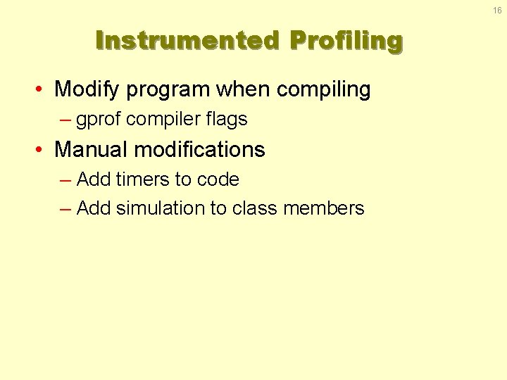 16 Instrumented Profiling • Modify program when compiling – gprof compiler flags • Manual