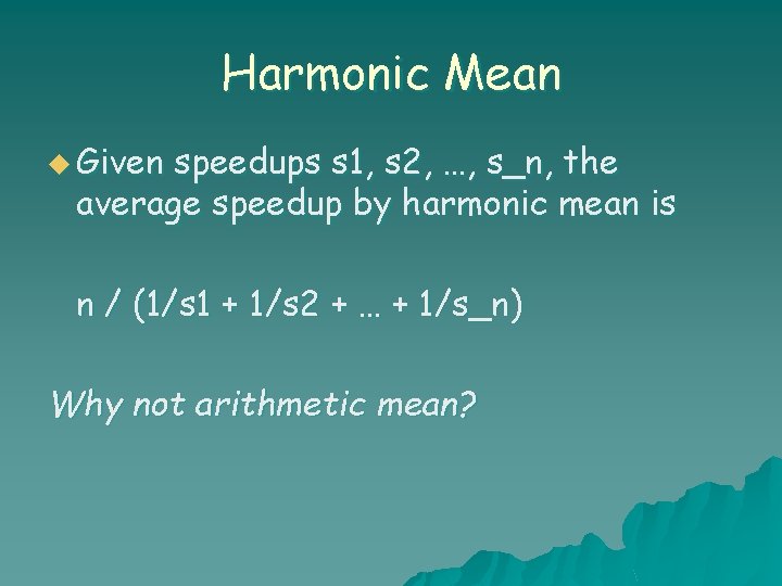 Harmonic Mean u Given speedups s 1, s 2, …, s_n, the average speedup