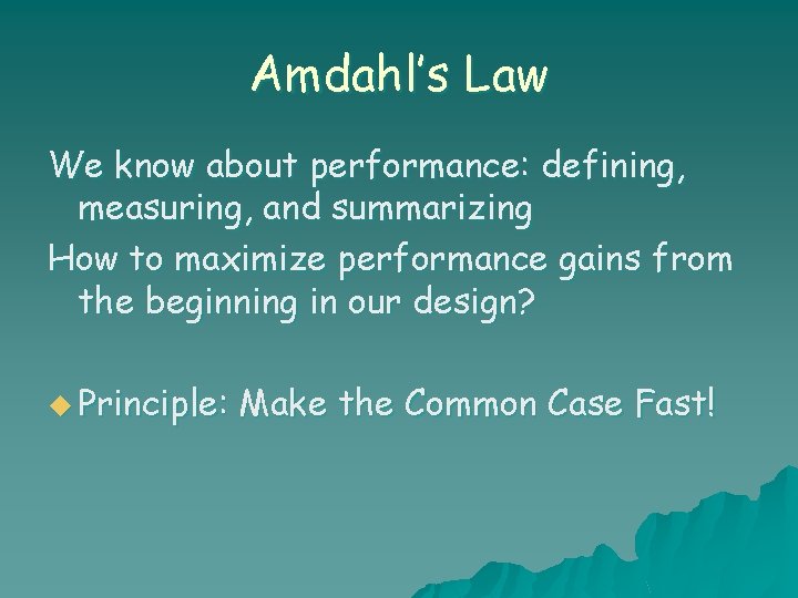 Amdahl’s Law We know about performance: defining, measuring, and summarizing How to maximize performance