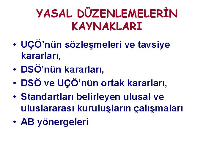 YASAL DÜZENLEMELERİN KAYNAKLARI • UÇÖ’nün sözleşmeleri ve tavsiye kararları, • DSÖ’nün kararları, • DSÖ