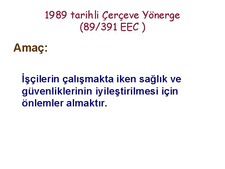 1989 tarihli Çerçeve Yönerge (89/391 EEC ) Amaç: İşçilerin çalışmakta iken sağlık ve güvenliklerinin