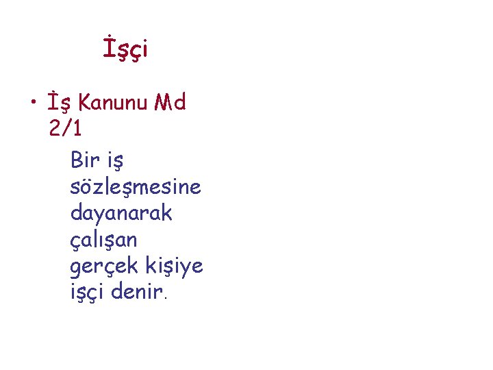 İşçi • İş Kanunu Md 2/1 Bir iş sözleşmesine dayanarak çalışan gerçek kişiye işçi