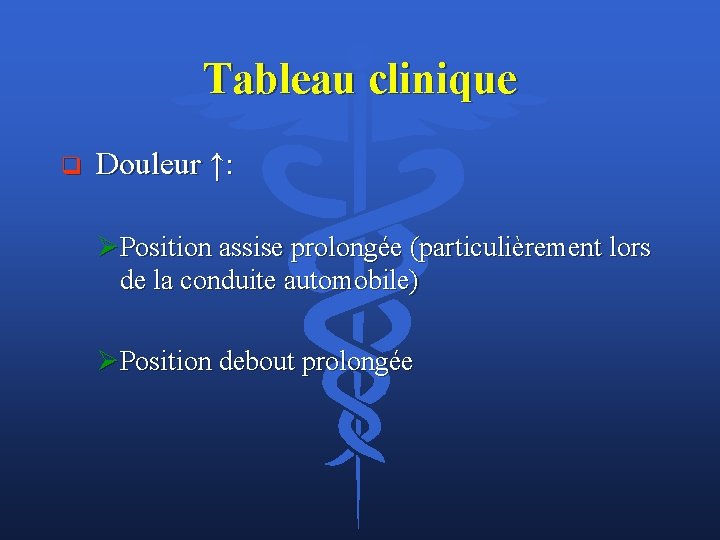 Tableau clinique q Douleur ↑: ØPosition assise prolongée (particulièrement lors de la conduite automobile)