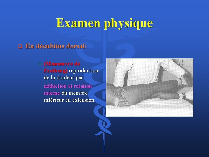 Examen physique q En décubitus dorsal: Ø (Manœuvre de Freiberg) reproduction de la douleur