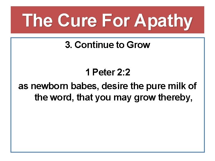 The Cure For Apathy 3. Continue to Grow 1 Peter 2: 2 as newborn