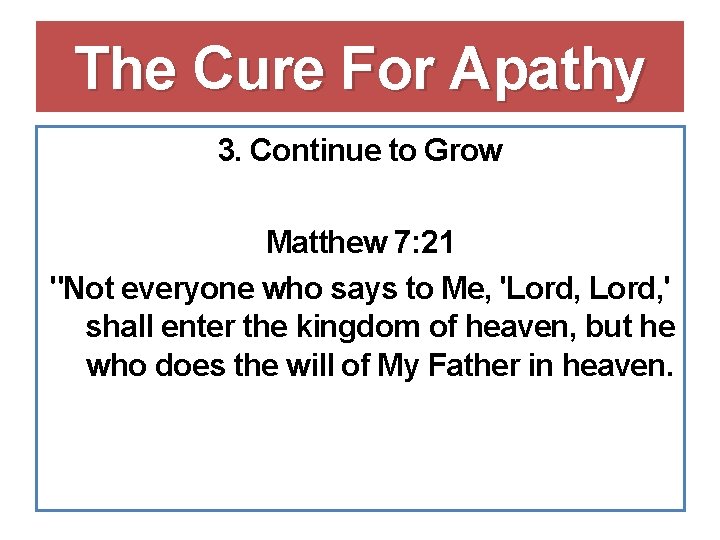 The Cure For Apathy 3. Continue to Grow Matthew 7: 21 "Not everyone who