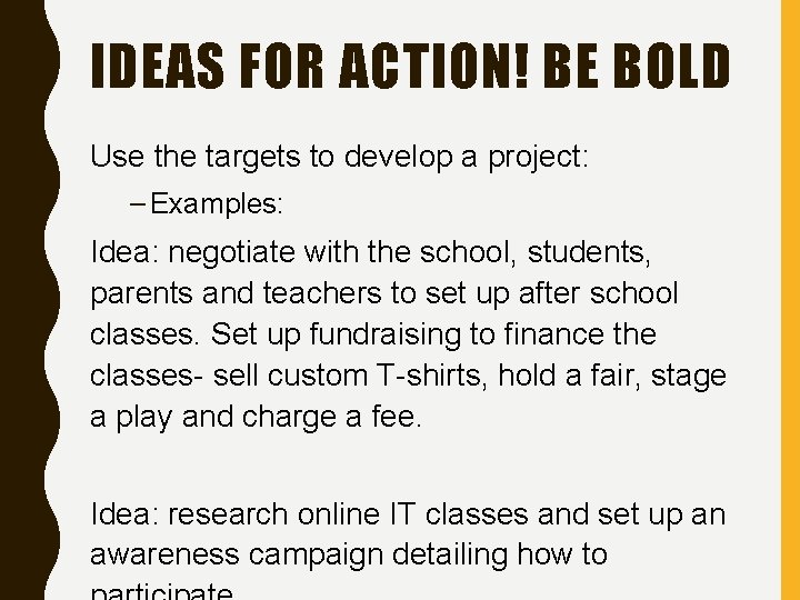 IDEAS FOR ACTION! BE BOLD Use the targets to develop a project: – Examples: