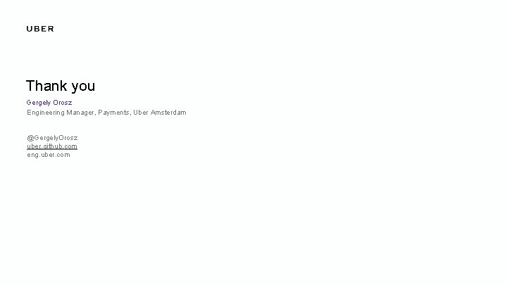 Thank you Gergely Orosz Engineering Manager, Payments, Uber Amsterdam @Gergely. Orosz uber. github. com