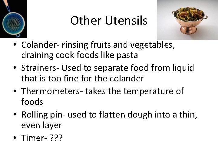 Other Utensils • Colander- rinsing fruits and vegetables, draining cook foods like pasta •