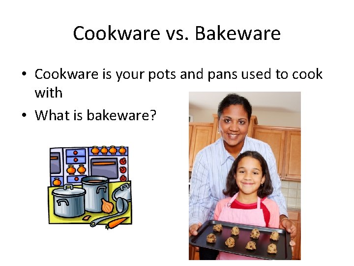 Cookware vs. Bakeware • Cookware is your pots and pans used to cook with