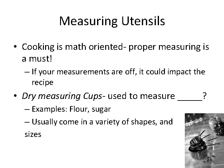 Measuring Utensils • Cooking is math oriented- proper measuring is a must! – If