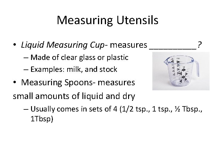 Measuring Utensils • Liquid Measuring Cup- measures _____? – Made of clear glass or