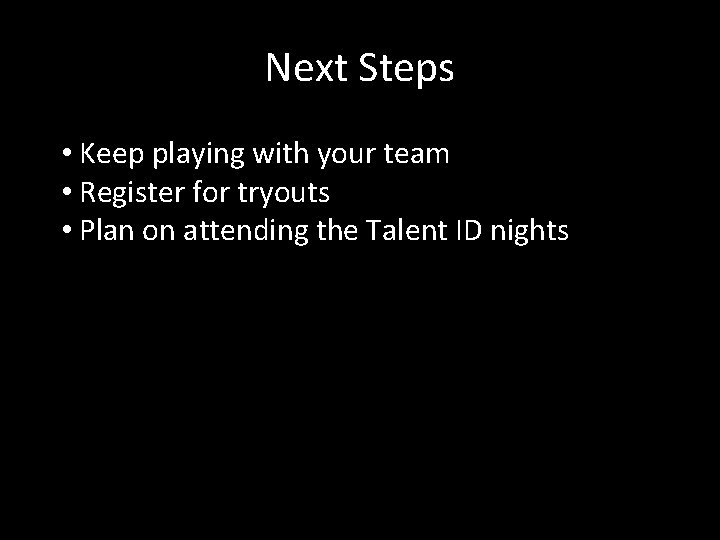 Next Steps • Keep playing with your team • Register for tryouts • Plan