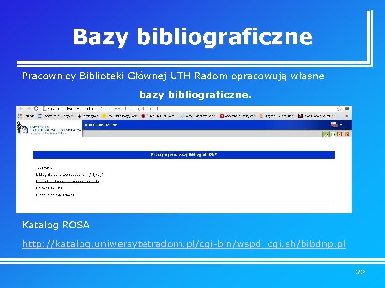 Bazy bibliograficzne Pracownicy Biblioteki Głównej UTH Radom opracowują własne bazy bibliograficzne. Katalog ROSA http: