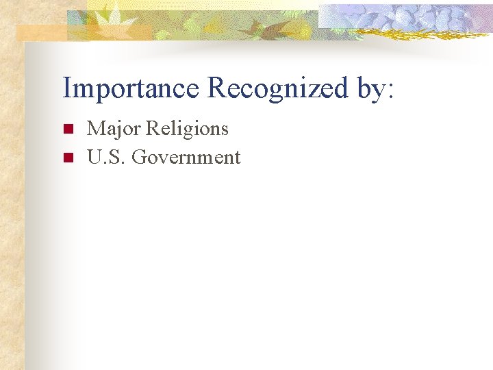 Importance Recognized by: n n Major Religions U. S. Government 