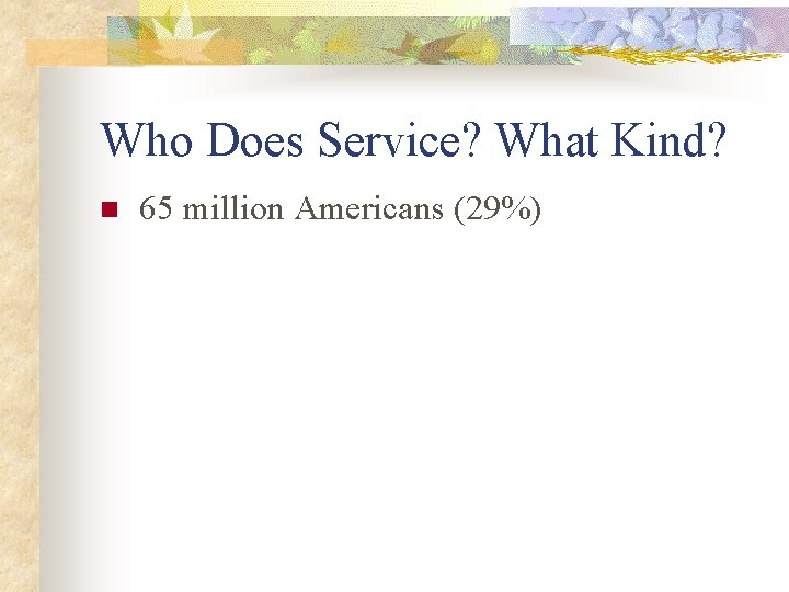 Who Does Service? What Kind? n 65 million Americans (29%) 