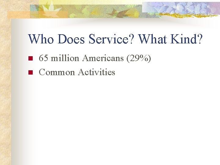 Who Does Service? What Kind? n n 65 million Americans (29%) Common Activities 