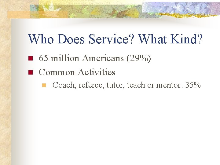 Who Does Service? What Kind? n n 65 million Americans (29%) Common Activities n