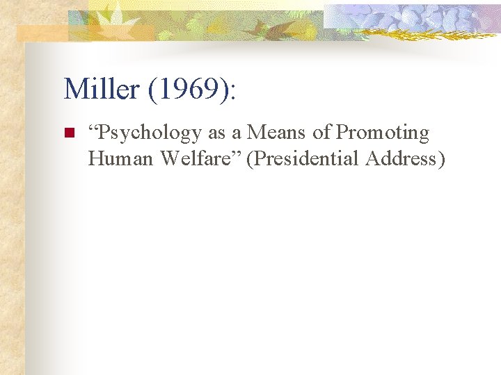 Miller (1969): n “Psychology as a Means of Promoting Human Welfare” (Presidential Address) 