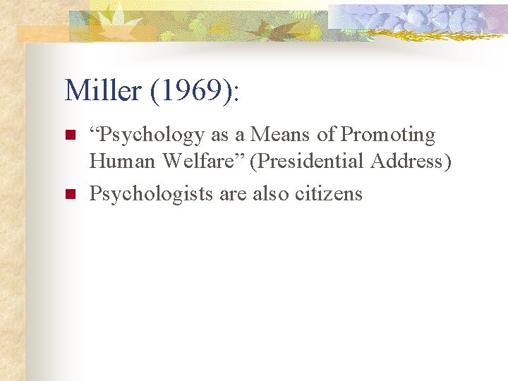 Miller (1969): n n “Psychology as a Means of Promoting Human Welfare” (Presidential Address)