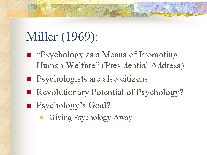 Miller (1969): n n “Psychology as a Means of Promoting Human Welfare” (Presidential Address)