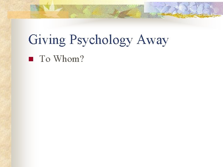 Giving Psychology Away n To Whom? 