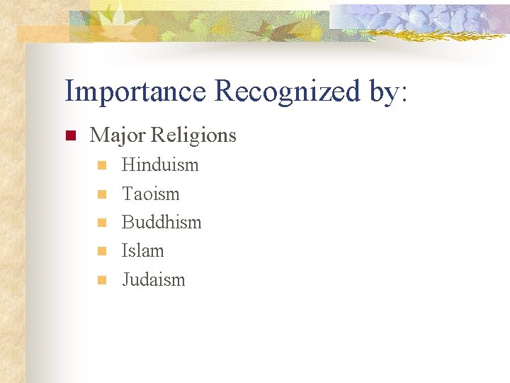 Importance Recognized by: n Major Religions n n n Hinduism Taoism Buddhism Islam Judaism