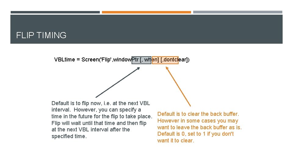 FLIP TIMING VBLtime = Screen('Flip', window. Ptr [, when] [, dontclear]) Default is to