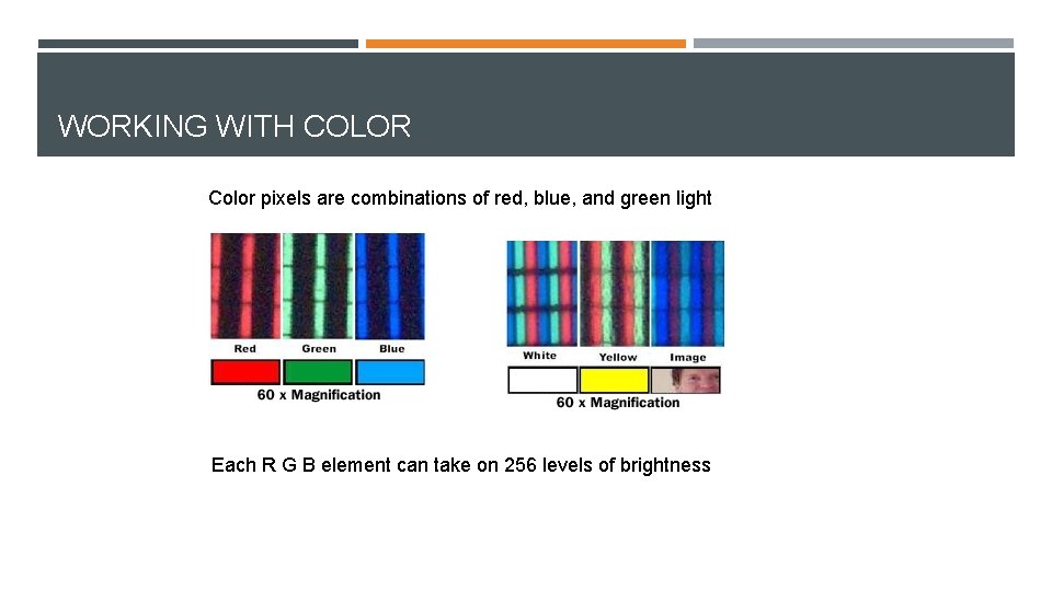 WORKING WITH COLOR Color pixels are combinations of red, blue, and green light Each