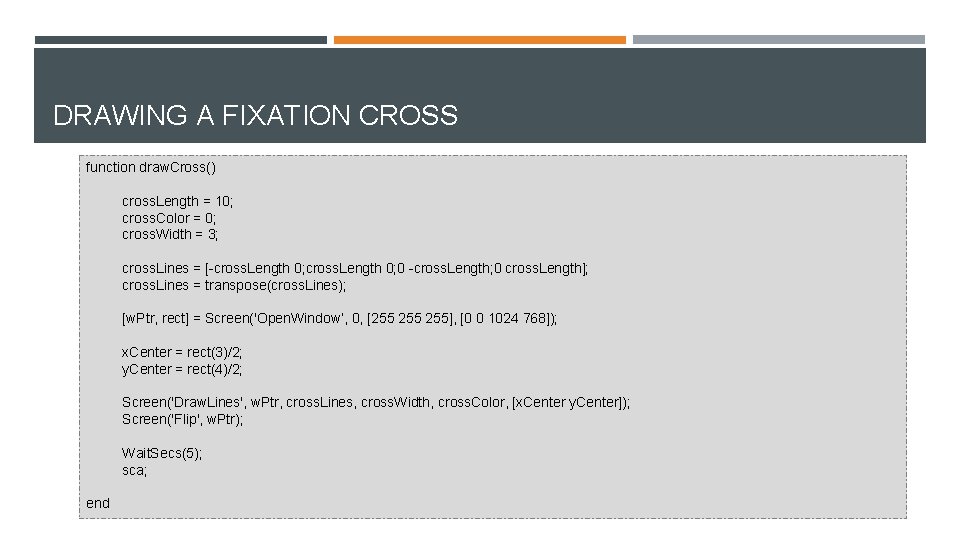 DRAWING A FIXATION CROSS function draw. Cross() cross. Length = 10; cross. Color =