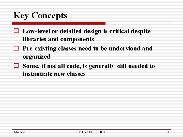 Key Concepts o Low-level or detailed design is critical despite libraries and components o