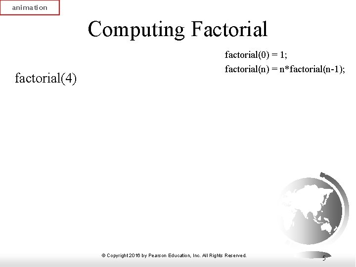 animation Computing Factorial factorial(4) factorial(0) = 1; factorial(n) = n*factorial(n-1); © Copyright 2016 by