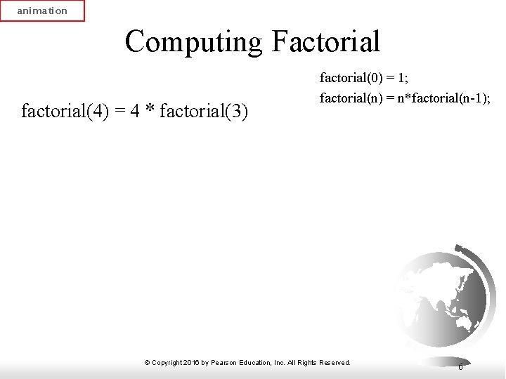 animation Computing Factorial factorial(4) = 4 * factorial(3) factorial(0) = 1; factorial(n) = n*factorial(n-1);