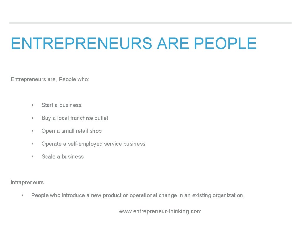 ENTREPRENEURS ARE PEOPLE Entrepreneurs are, People who: ‣ Start a business ‣ Buy a