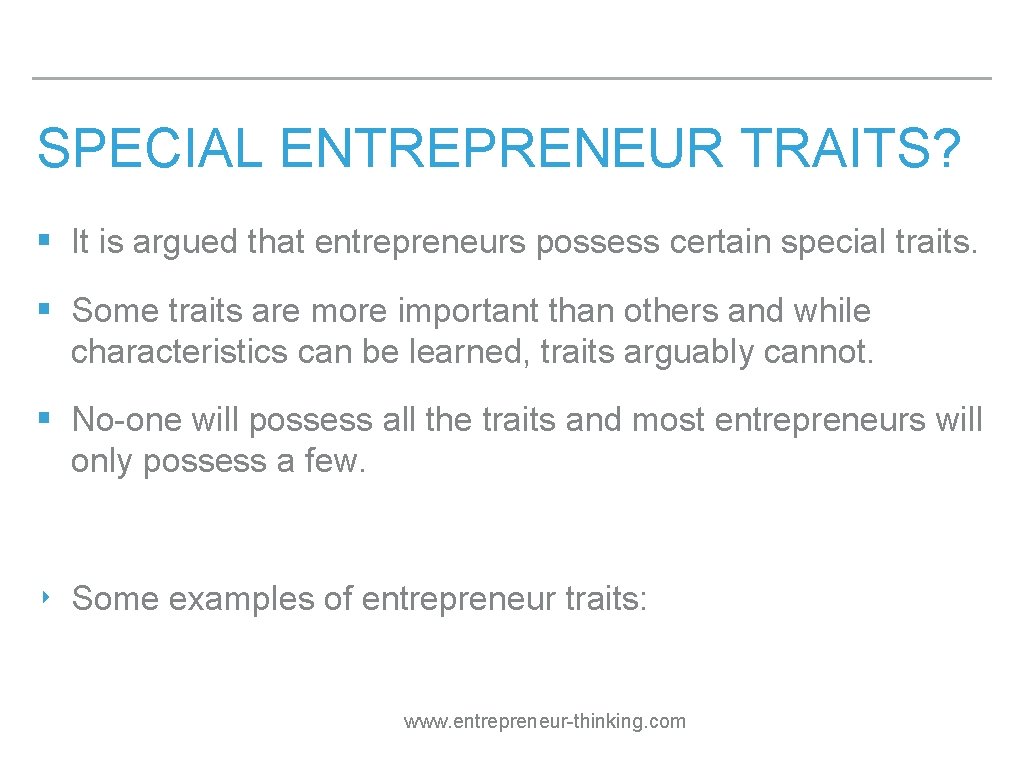 SPECIAL ENTREPRENEUR TRAITS? § It is argued that entrepreneurs possess certain special traits. §