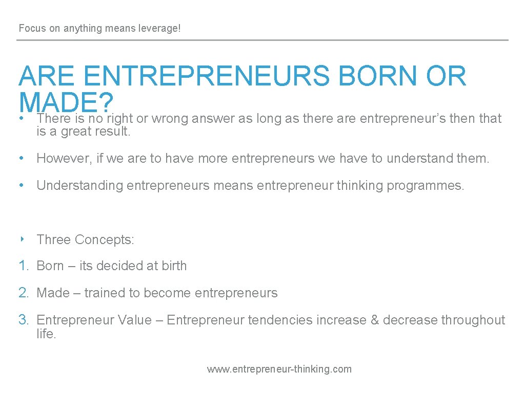 Focus on anything means leverage! ARE ENTREPRENEURS BORN OR MADE? • There is no