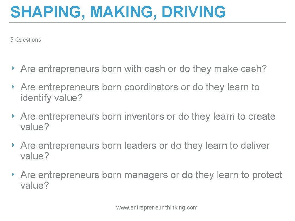 SHAPING, MAKING, DRIVING 5 Questions ‣ Are entrepreneurs born with cash or do they