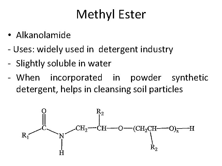 Methyl Ester • Alkanolamide - Uses: widely used in detergent industry - Slightly soluble