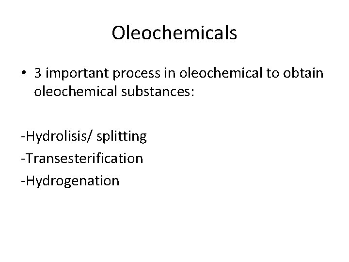 Oleochemicals • 3 important process in oleochemical to obtain oleochemical substances: -Hydrolisis/ splitting -Transesterification