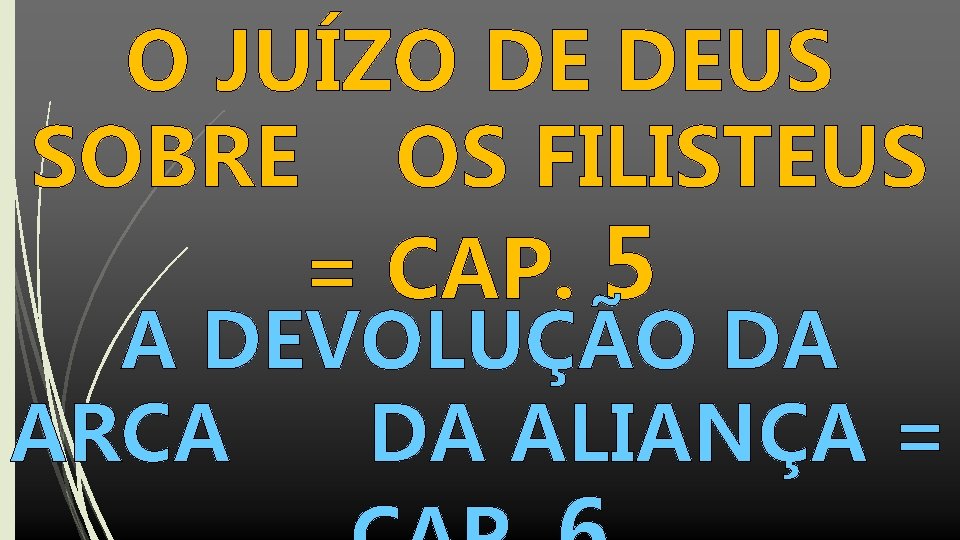 O JUÍZO DE DEUS SOBRE OS FILISTEUS = CAP. 5 A DEVOLUÇÃO DA ARCA