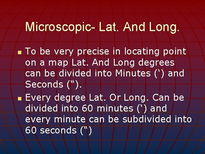 Microscopic- Lat. And Long. n n To be very precise in locating point on