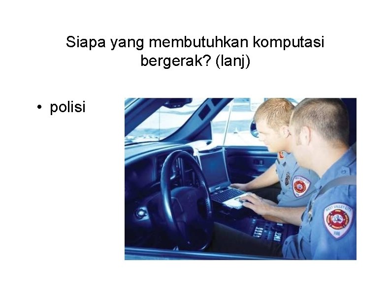 Siapa yang membutuhkan komputasi bergerak? (lanj) • polisi 