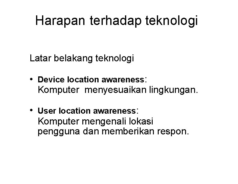 Harapan terhadap teknologi Latar belakang teknologi • Device location awareness: Komputer menyesuaikan lingkungan. •
